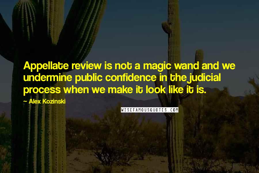Alex Kozinski quotes: Appellate review is not a magic wand and we undermine public confidence in the judicial process when we make it look like it is. Alex Kozinski quotes: Appellate review is not a magic wand and we undermine public confidence in the judicial process when we make it look like it is.