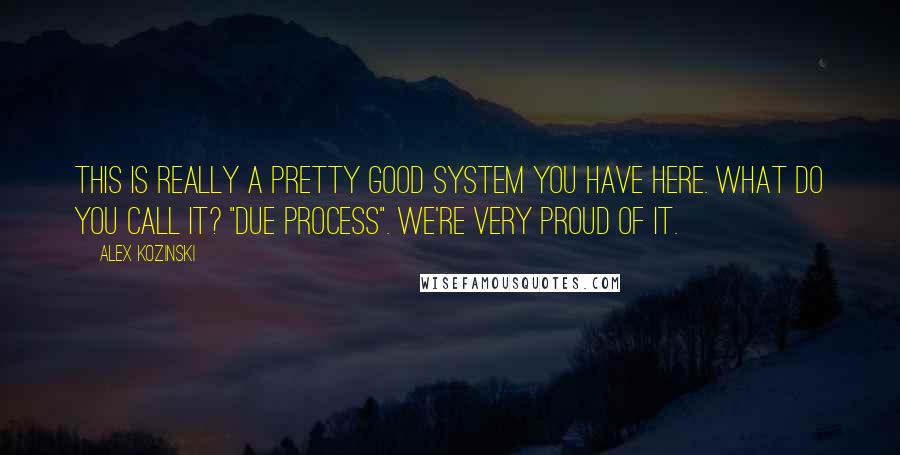 Alex Kozinski quotes: This is really a pretty good system you have here. What do you call it? "Due process". We're very proud of it. Alex Kozinski quotes: This is really a pretty good system you have here. What do you call it? "Due process". We're very proud of it.