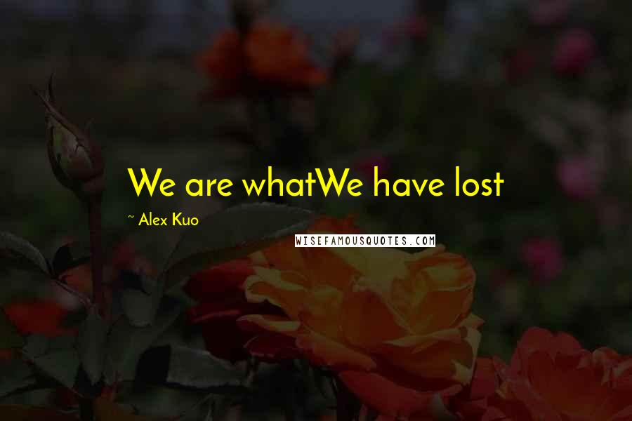 Alex Kuo quotes: We are whatWe have lost