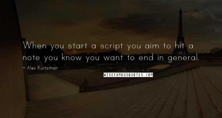 Alex Kurtzman quotes: When you start a script you aim to hit a note you know you want to end in general.