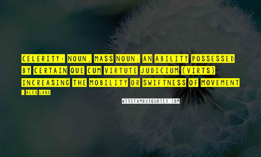 Alex Lane quotes: Celerity: noun, mass noun; an ability possessed by certain Que Cum Virtute Judicium (Virts) increasing the mobility or swiftness of movement Alex Lane quotes: Celerity: noun, mass noun; an ability possessed by certain Que Cum Virtute Judicium (Virts) increasing the mobility or swiftness of movement