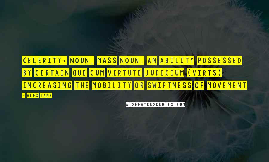 Alex Lane quotes: Celerity: noun, mass noun; an ability possessed by certain Que Cum Virtute Judicium (Virts) increasing the mobility or swiftness of movement