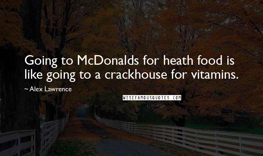 Alex Lawrence quotes: Going to McDonalds for heath food is like going to a crackhouse for vitamins.