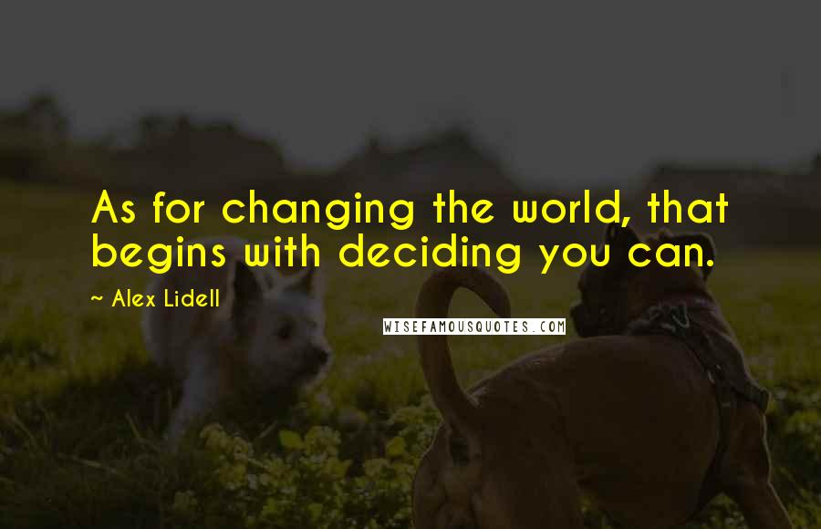 Alex Lidell quotes: As for changing the world, that begins with deciding you can.