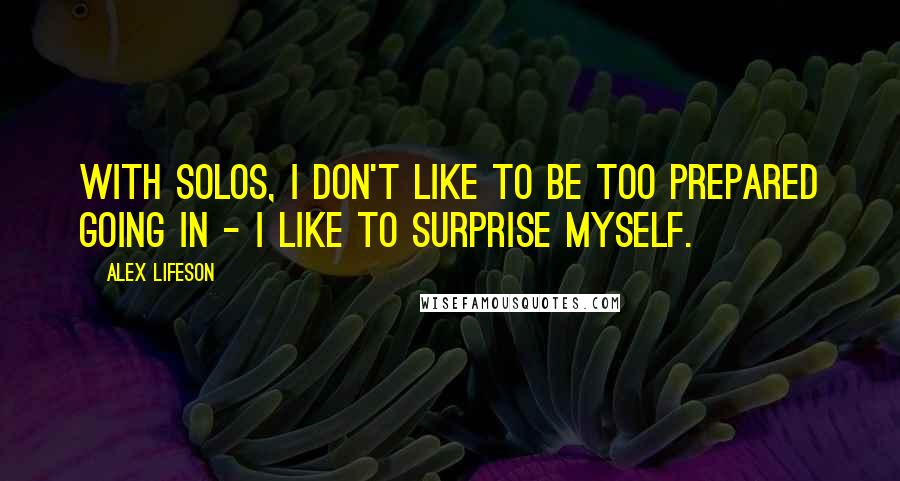 Alex Lifeson quotes: With solos, I don't like to be too prepared going in - I like to surprise myself.