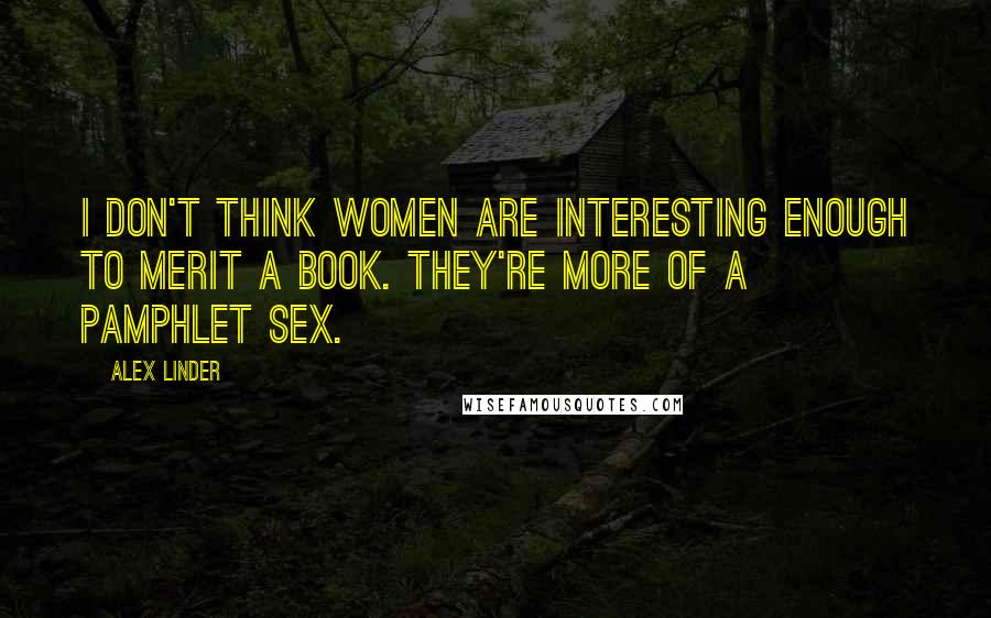 Alex Linder quotes: I don't think women are interesting enough to merit a book. They're more of a pamphlet sex.