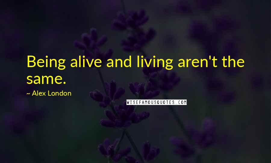 Alex London quotes: Being alive and living aren't the same.