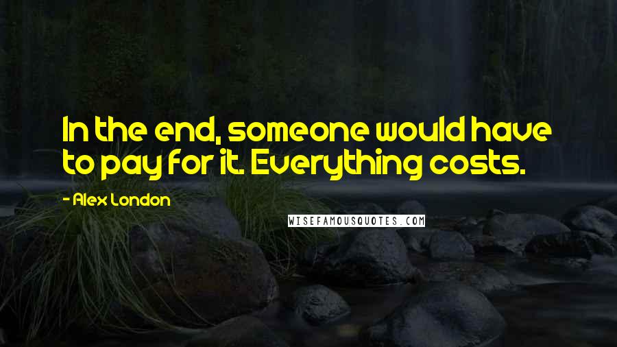 Alex London quotes: In the end, someone would have to pay for it. Everything costs.