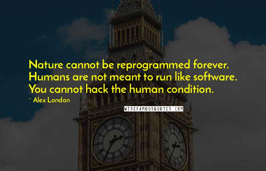 Alex London quotes: Nature cannot be reprogrammed forever. Humans are not meant to run like software. You cannot hack the human condition.