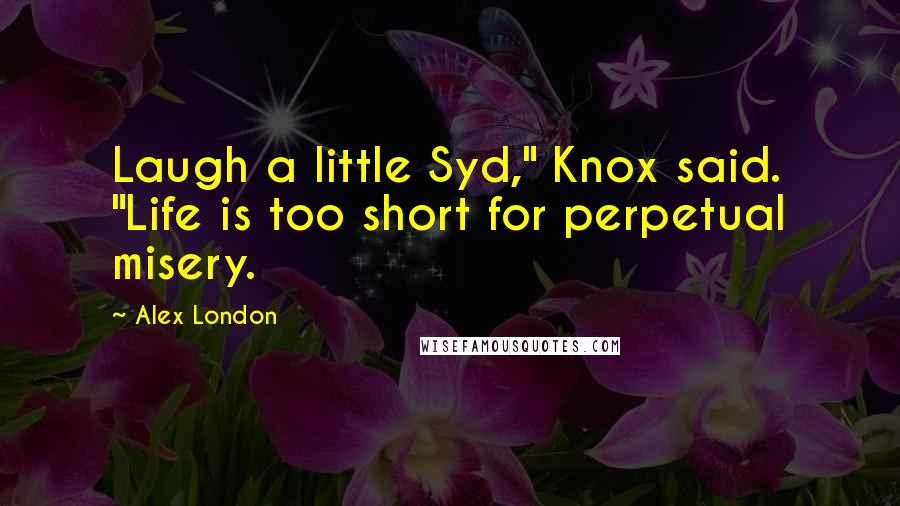 Alex London quotes: Laugh a little Syd," Knox said. "Life is too short for perpetual misery.