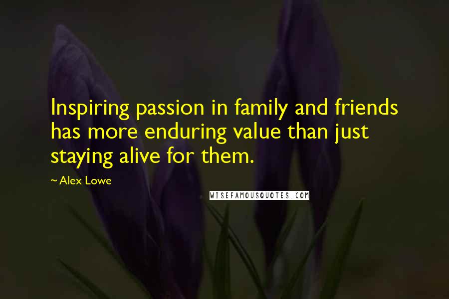 Alex Lowe quotes: Inspiring passion in family and friends has more enduring value than just staying alive for them.