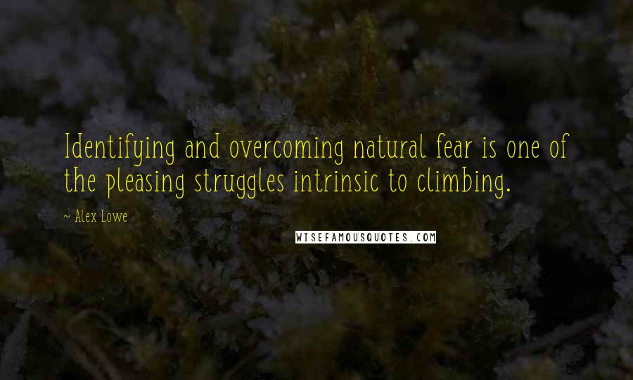 Alex Lowe quotes: Identifying and overcoming natural fear is one of the pleasing struggles intrinsic to climbing.