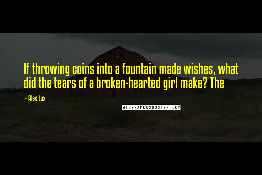 Alex Lux quotes: If throwing coins into a fountain made wishes, what did the tears of a broken-hearted girl make? The