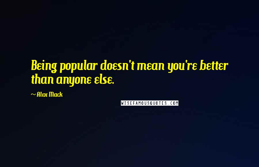 Alex Mack quotes: Being popular doesn't mean you're better than anyone else.