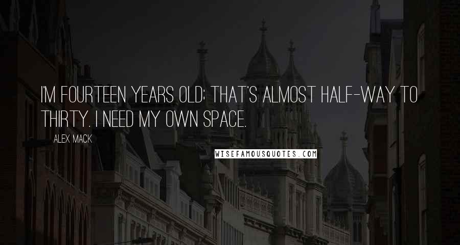 Alex Mack quotes: I'm fourteen years old; that's almost half-way to thirty. I need my own space.