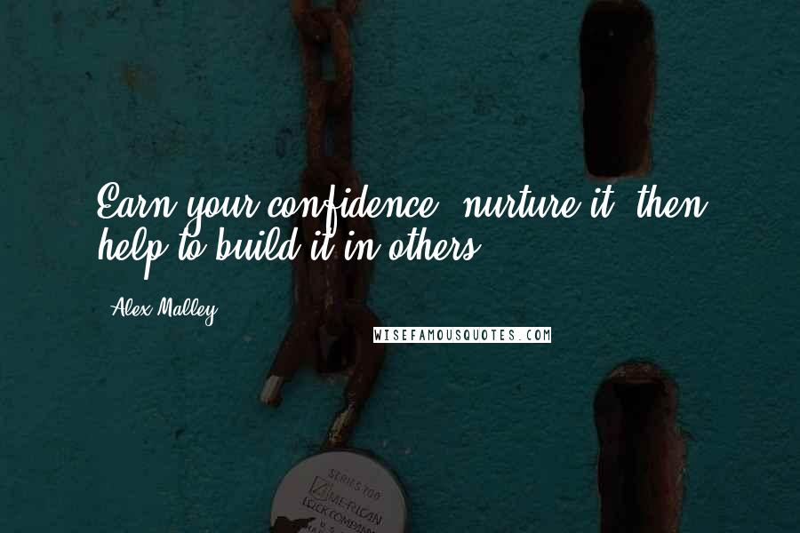 Alex Malley quotes: Earn your confidence, nurture it, then help to build it in others.