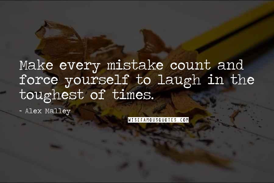 Alex Malley quotes: Make every mistake count and force yourself to laugh in the toughest of times.