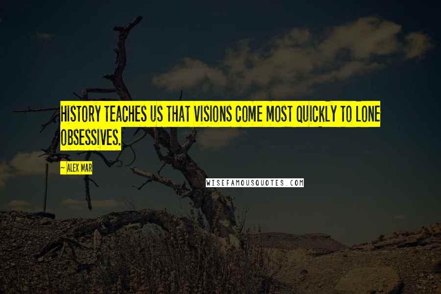 Alex Mar quotes: history teaches us that visions come most quickly to lone obsessives.