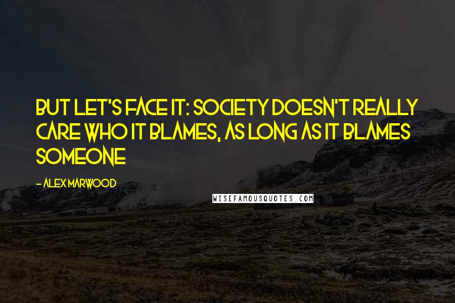 Alex Marwood quotes: But let's face it: society doesn't really care who it blames, as long as it blames someone