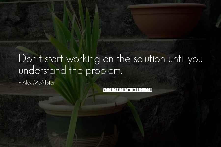 Alex McAllister quotes: Don't start working on the solution until you understand the problem.