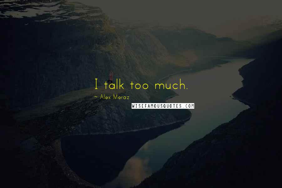 Alex Meraz quotes: I talk too much.