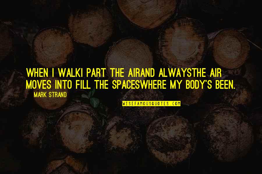 Alex Mercer Funny Quotes By Mark Strand: When I walkI part the airand alwaysthe air