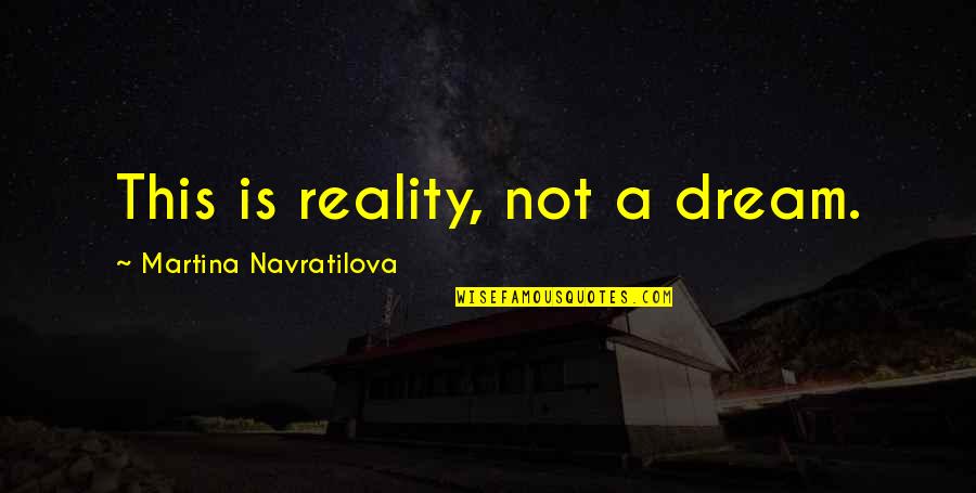 Alex Meyers Quotes By Martina Navratilova: This is reality, not a dream. Alex Meyers Quotes By Martina Navratilova: This is reality, not a dream.