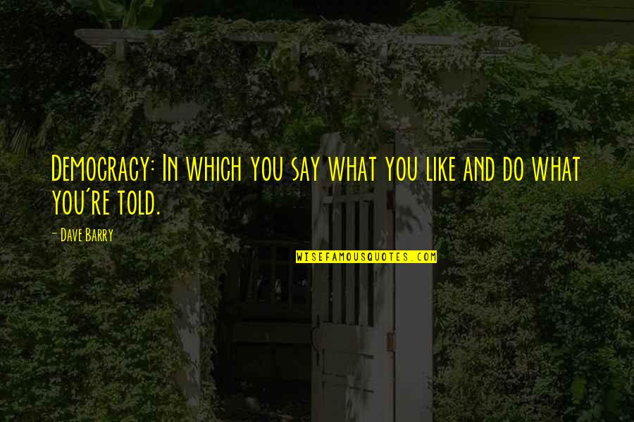 Alex Morgan Motivational Quotes By Dave Barry: Democracy: In which you say what you like