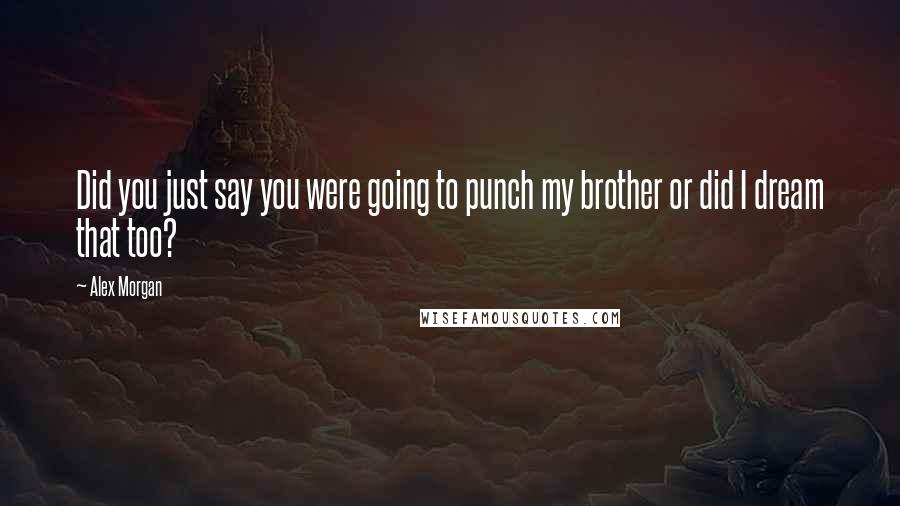 Alex Morgan quotes: Did you just say you were going to punch my brother or did I dream that too?