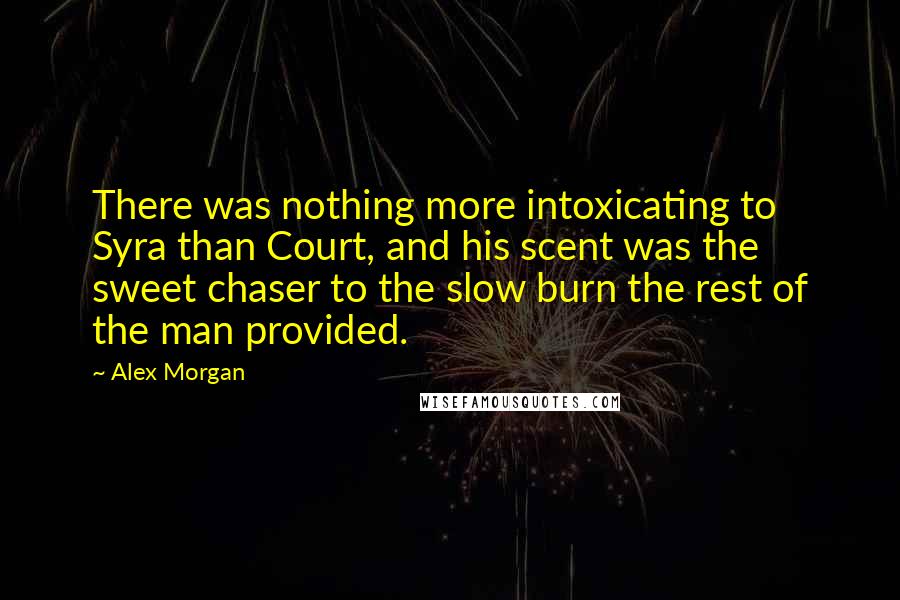 Alex Morgan quotes: There was nothing more intoxicating to Syra than Court, and his scent was the sweet chaser to the slow burn the rest of the man provided. Alex Morgan quotes: There was nothing more intoxicating to Syra than Court, and his scent was the sweet chaser to the slow burn the rest of the man provided.