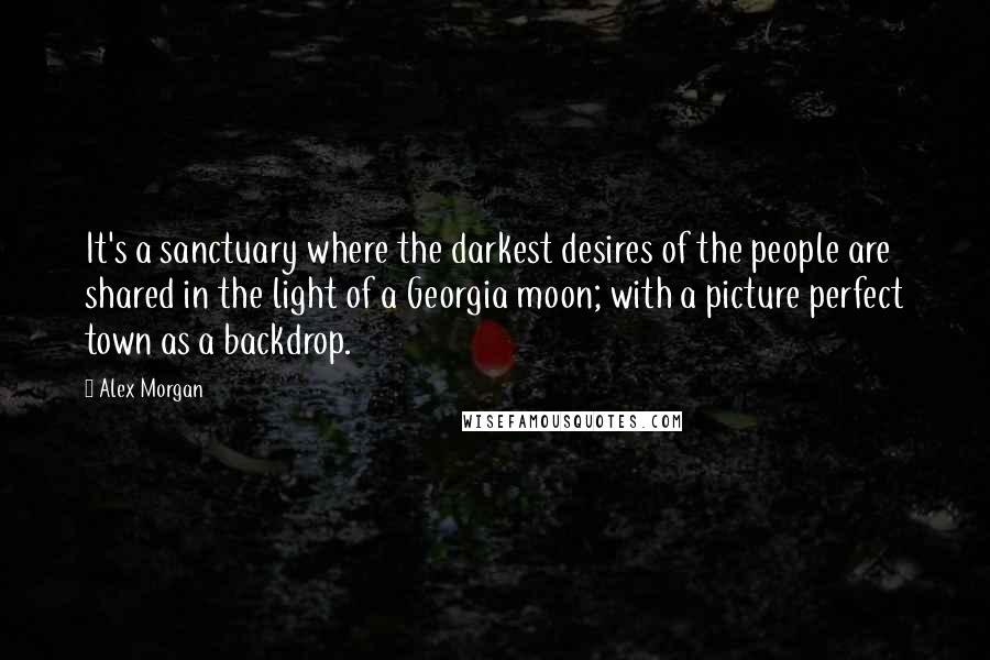 Alex Morgan quotes: It's a sanctuary where the darkest desires of the people are shared in the light of a Georgia moon; with a picture perfect town as a backdrop. Alex Morgan quotes: It's a sanctuary where the darkest desires of the people are shared in the light of a Georgia moon; with a picture perfect town as a backdrop.
