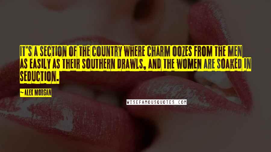 Alex Morgan quotes: It's a section of the country where charm oozes from the men as easily as their southern drawls, and the women are soaked in seduction. Alex Morgan quotes: It's a section of the country where charm oozes from the men as easily as their southern drawls, and the women are soaked in seduction.