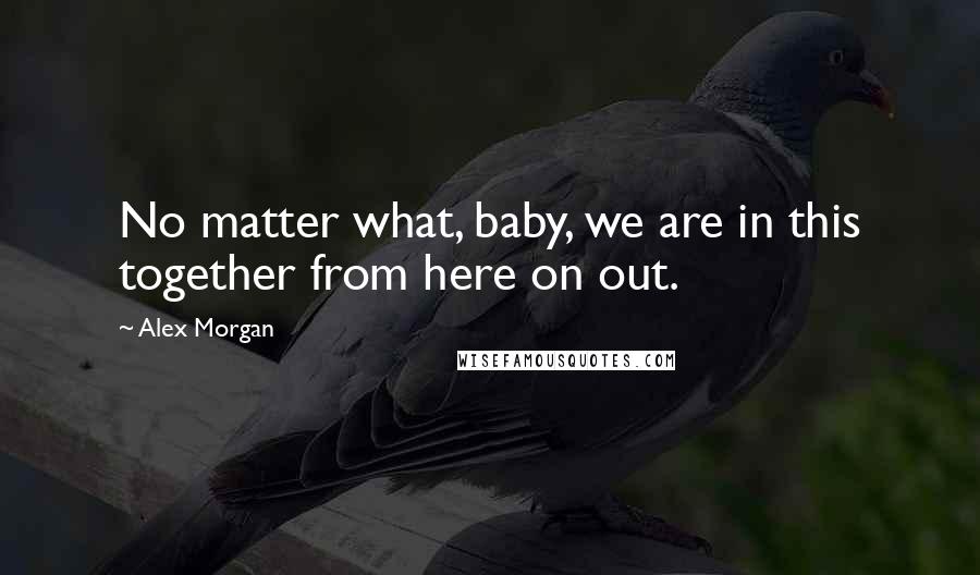 Alex Morgan quotes: No matter what, baby, we are in this together from here on out.
