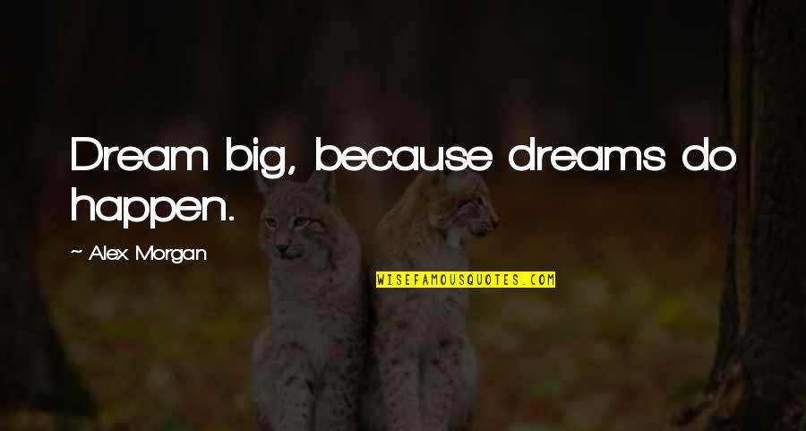 Alex Morgan Quotes By Alex Morgan: Dream big, because dreams do happen. Alex Morgan Quotes By Alex Morgan: Dream big, because dreams do happen.