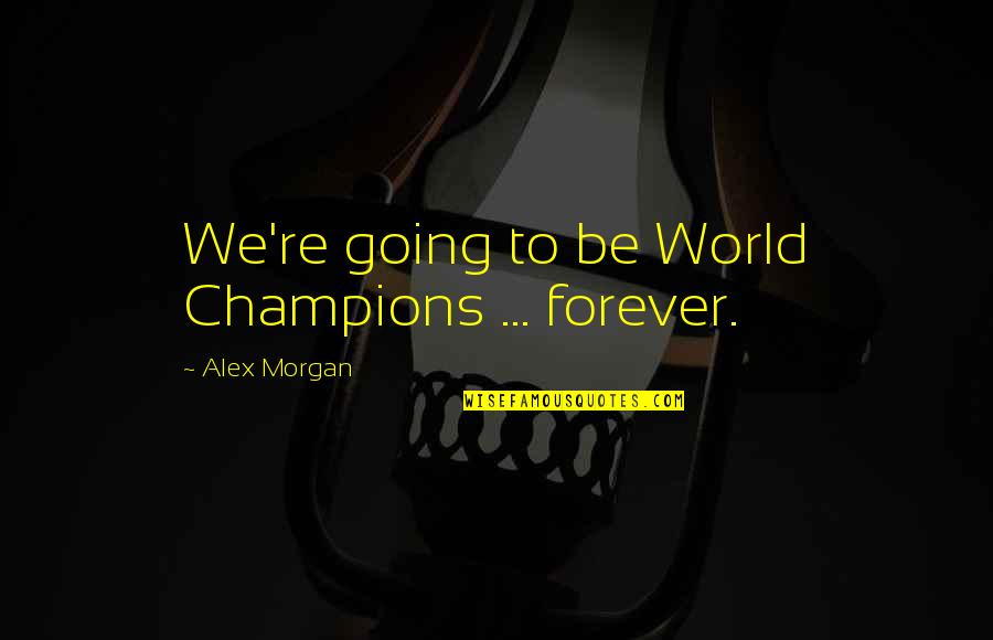 Alex Morgan Quotes By Alex Morgan: We're going to be World Champions ... forever. Alex Morgan Quotes By Alex Morgan: We're going to be World Champions ... forever.