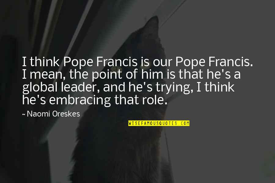Alex Morgan Quotes By Naomi Oreskes: I think Pope Francis is our Pope Francis.