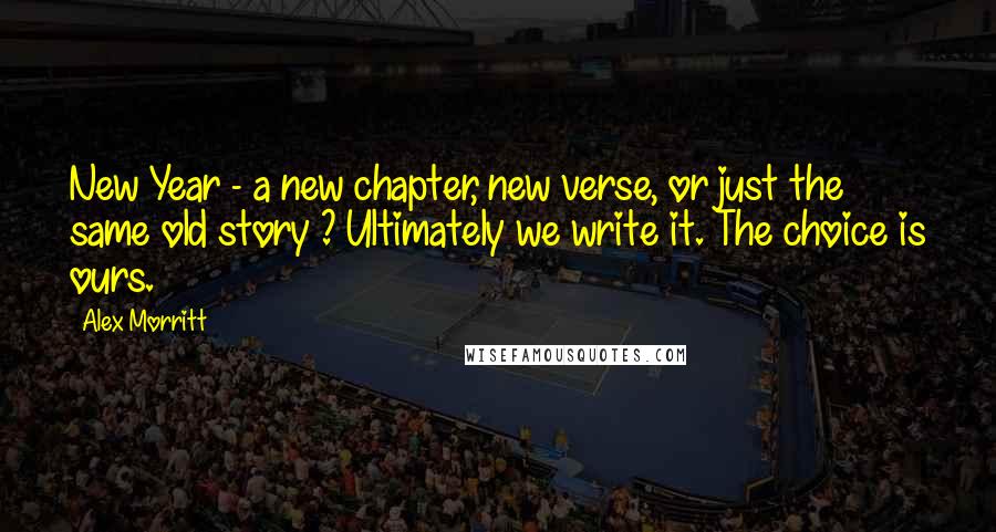 Alex Morritt quotes: New Year - a new chapter, new verse, or just the same old story ? Ultimately we write it. The choice is ours.