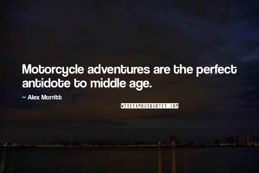 Alex Morritt quotes: Motorcycle adventures are the perfect antidote to middle age.