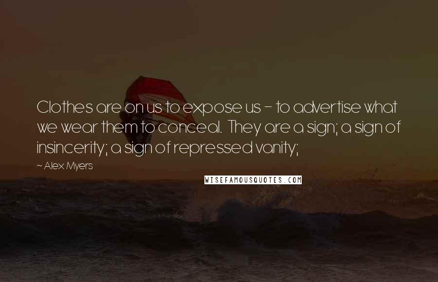 Alex Myers quotes: Clothes are on us to expose us - to advertise what we wear them to conceal. They are a sign; a sign of insincerity; a sign of repressed vanity; Alex Myers quotes: Clothes are on us to expose us - to advertise what we wear them to conceal. They are a sign; a sign of insincerity; a sign of repressed vanity;