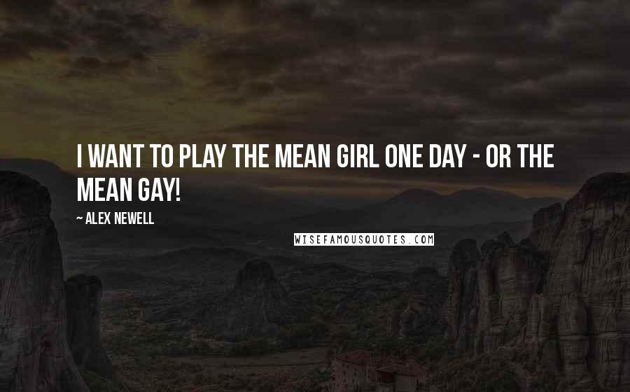 Alex Newell quotes: I want to play the mean girl one day - or the mean gay!