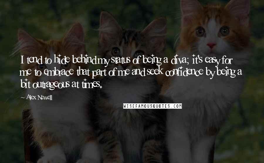 Alex Newell quotes: I tend to hide behind my status of being a diva; it's easy for me to embrace that part of me and seek confidence by being a bit outrageous at