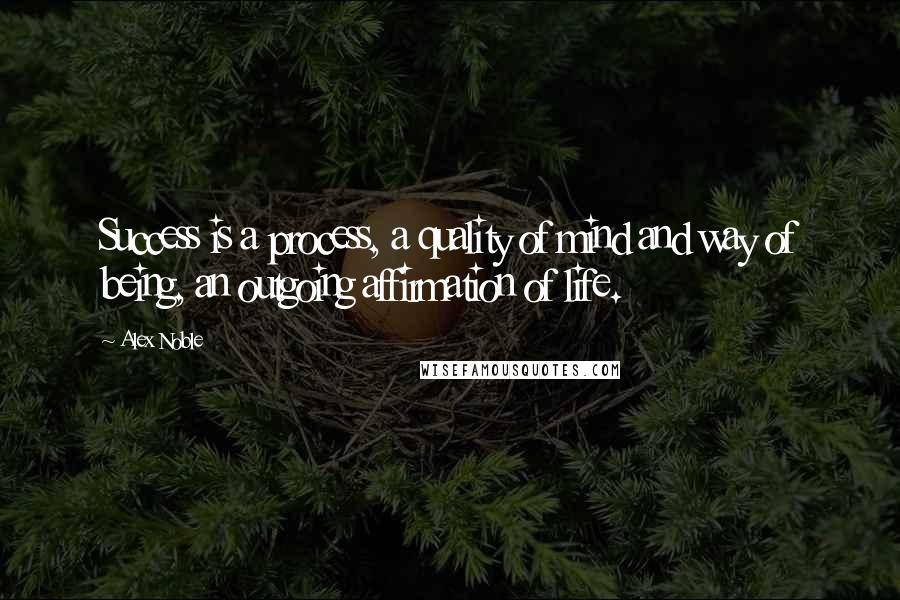 Alex Noble quotes: Success is a process, a quality of mind and way of being, an outgoing affirmation of life.