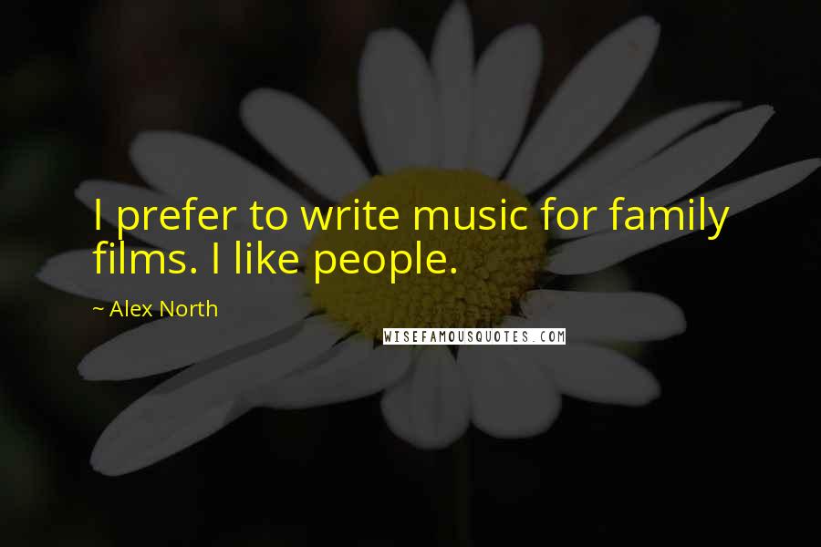 Alex North quotes: I prefer to write music for family films. I like people.