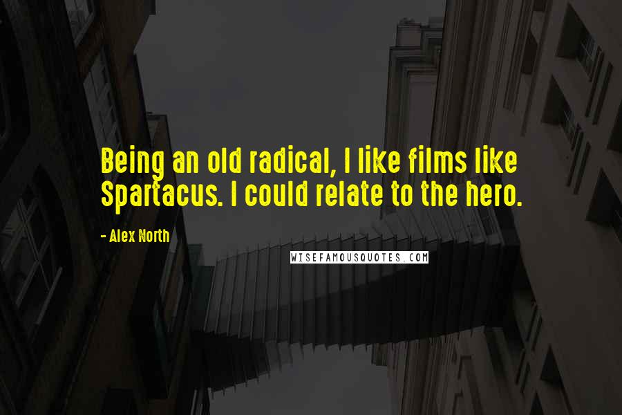 Alex North quotes: Being an old radical, I like films like Spartacus. I could relate to the hero.