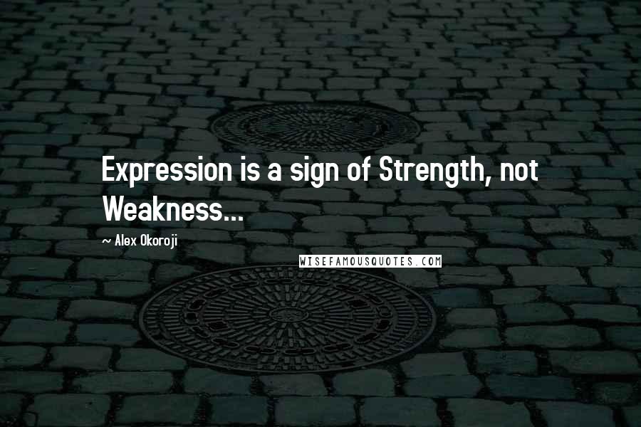 Alex Okoroji quotes: Expression is a sign of Strength, not Weakness...