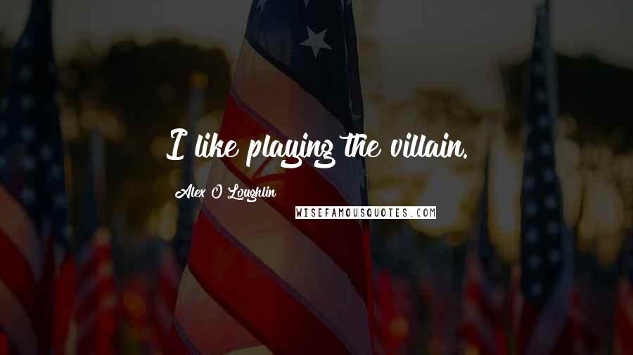 Alex O'Loughlin quotes: I like playing the villain.