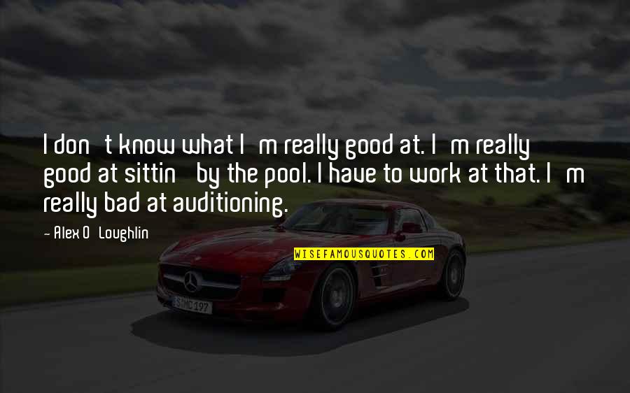 Alex O'loughlin Quotes By Alex O'Loughlin: I don't know what I'm really good at.