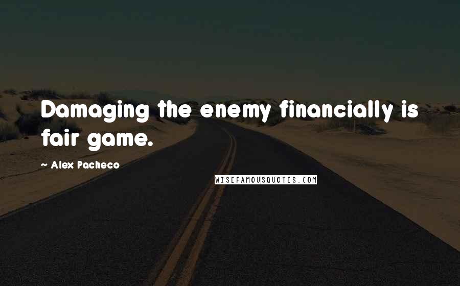 Alex Pacheco quotes: Damaging the enemy financially is fair game.