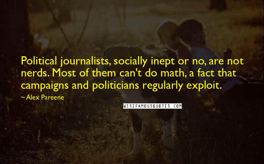 Alex Pareene quotes: Political journalists, socially inept or no, are not nerds. Most of them can't do math, a fact that campaigns and politicians regularly exploit.