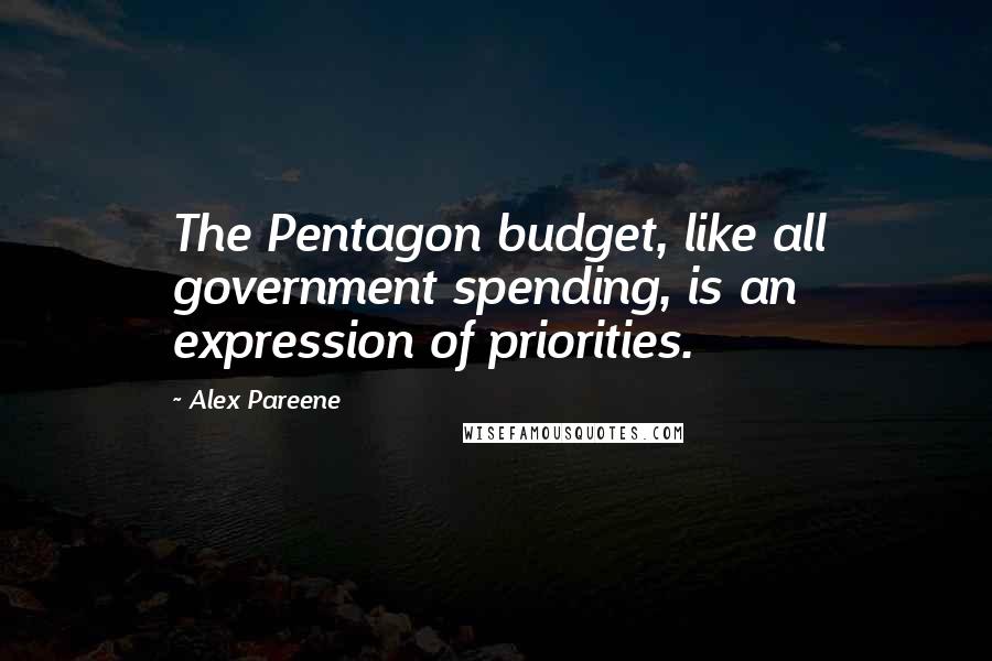 Alex Pareene quotes: The Pentagon budget, like all government spending, is an expression of priorities.